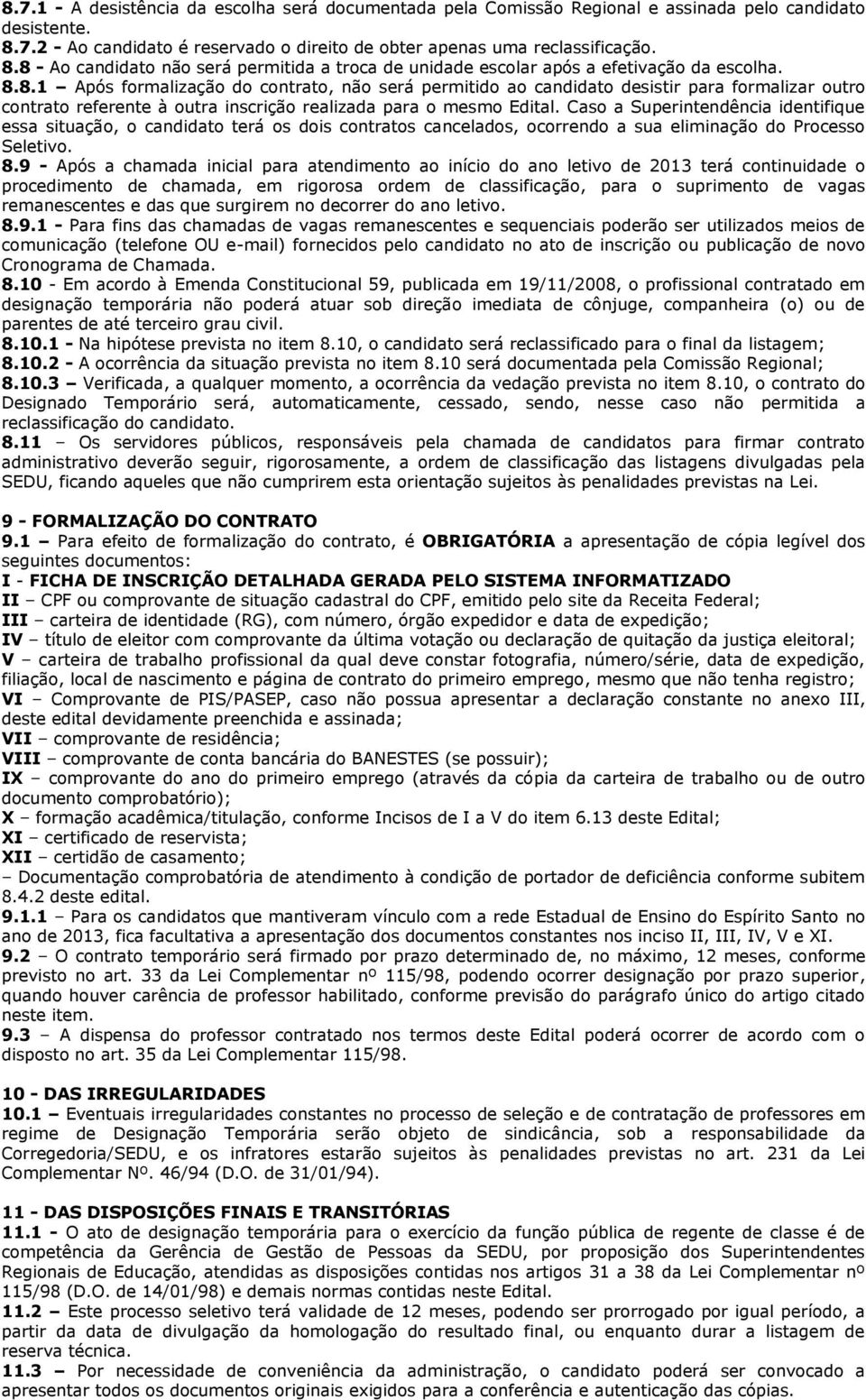 8 - Ao candidato não será permitida a troca de unidade escolar após a efetivação da escolha. 8.8.1 Após formalização do contrato, não será permitido ao candidato desistir para formalizar outro contrato referente à outra inscrição realizada para o mesmo Edital.