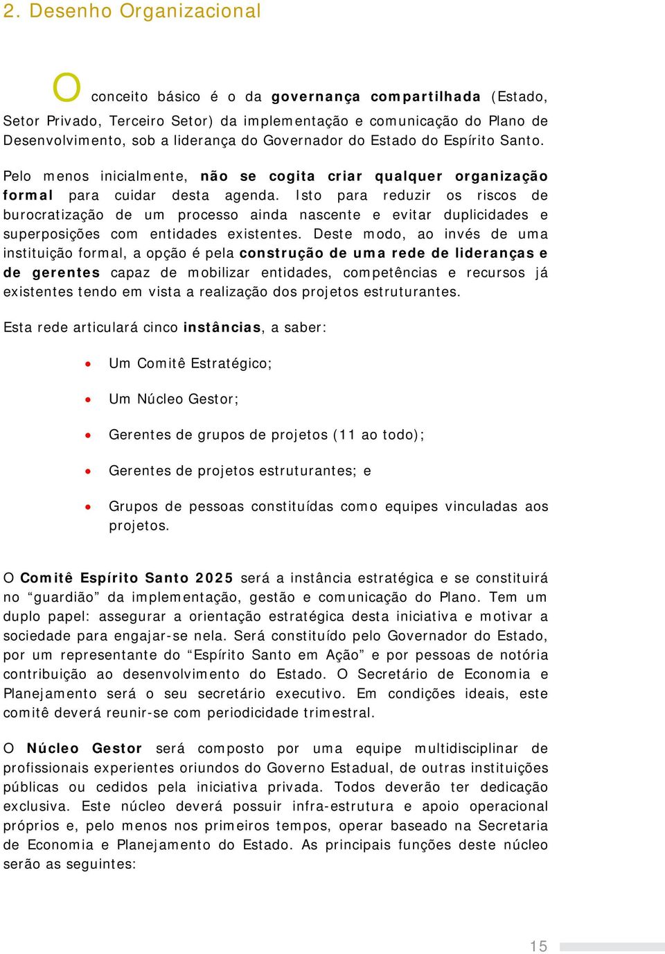 Isto para reduzir os riscos de burocratização de um processo ainda nascente e evitar duplicidades e superposições com entidades existentes.