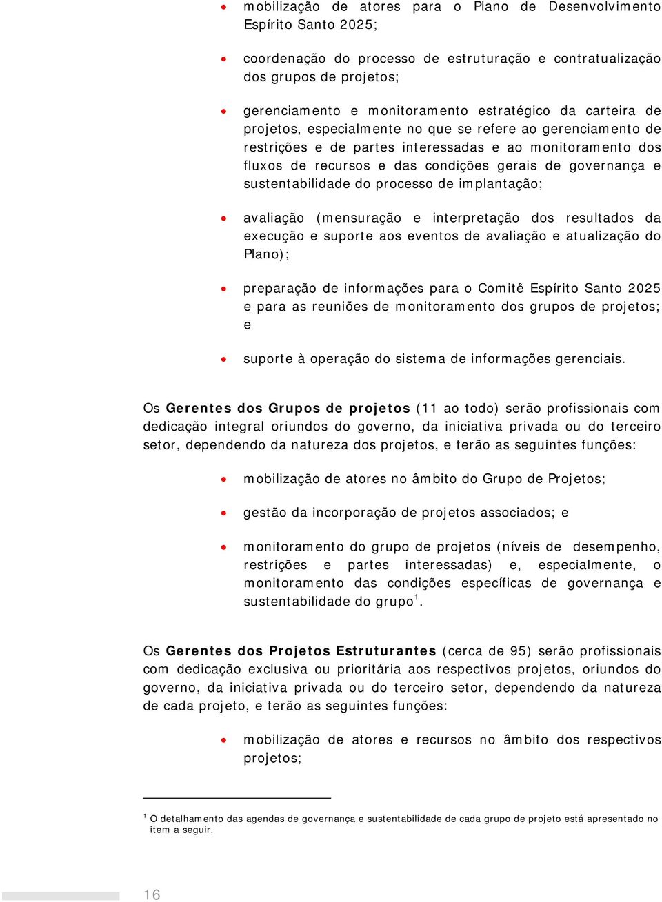 sustentabilidade do processo de implantação; avaliação (mensuração e interpretação dos resultados da execução e suporte aos eventos de avaliação e atualização do Plano); preparação de informações