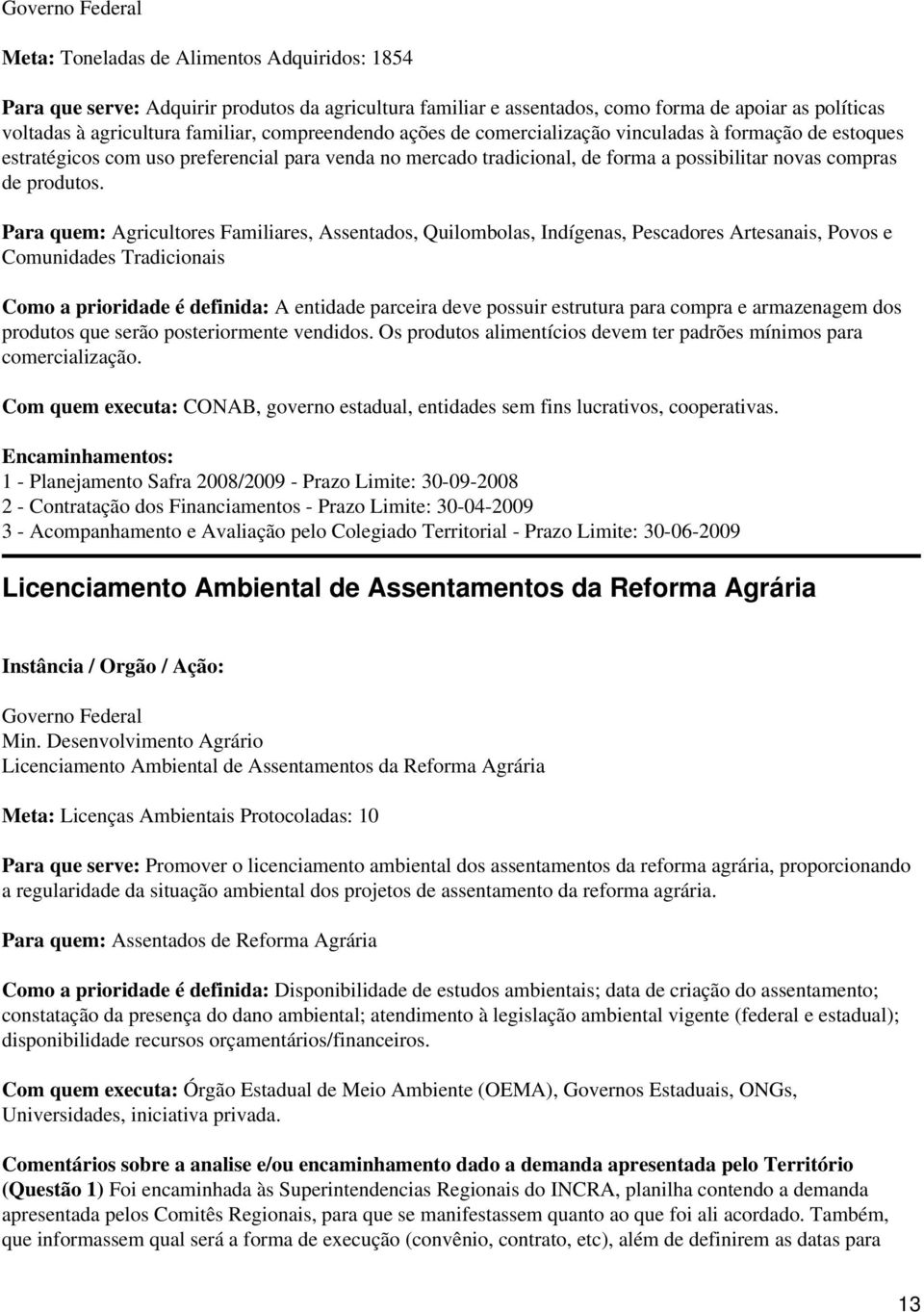 Para quem: Agricultores Familiares, Assentados, Quilombolas, Indígenas, Pescadores Artesanais, Povos e Comunidades Tradicionais Como a prioridade é definida: A entidade parceira deve possuir