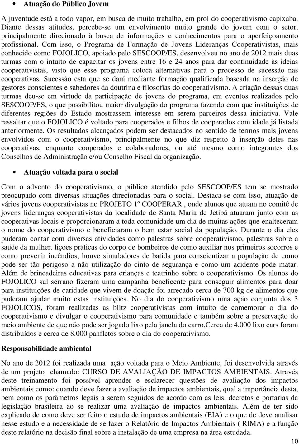 Com isso, o Programa de Formação de Jovens Lideranças Cooperativistas, mais conhecido como FOJOLICO, apoiado pelo SESCOOP/ES, desenvolveu no ano de 2012 mais duas turmas com o intuito de capacitar os