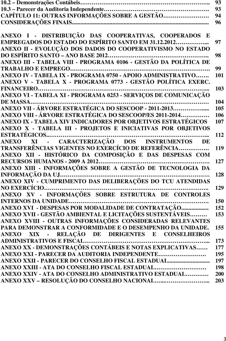 .. 97 ANEXO II - EVOLUÇÃO DOS DADOS DO COOPERATIVISMO NO ESTADO DO ESPÍRITO SANTO ANO BASE 2012.. 98 ANEXO III - TABELA VIII - PROGRAMA 0106 - GESTÃO DA POLÍTICA DE TRABALHO E EMPREGO.