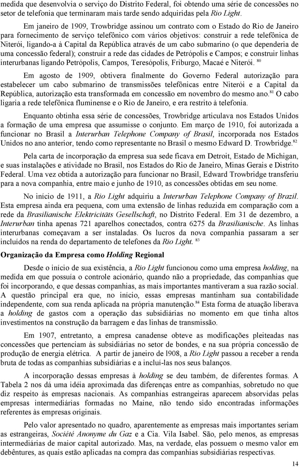 Capital da República através de um cabo submarino (o que dependeria de uma concessão federal); construir a rede das cidades de Petrópolis e Campos; e construir linhas interurbanas ligando Petrópolis,