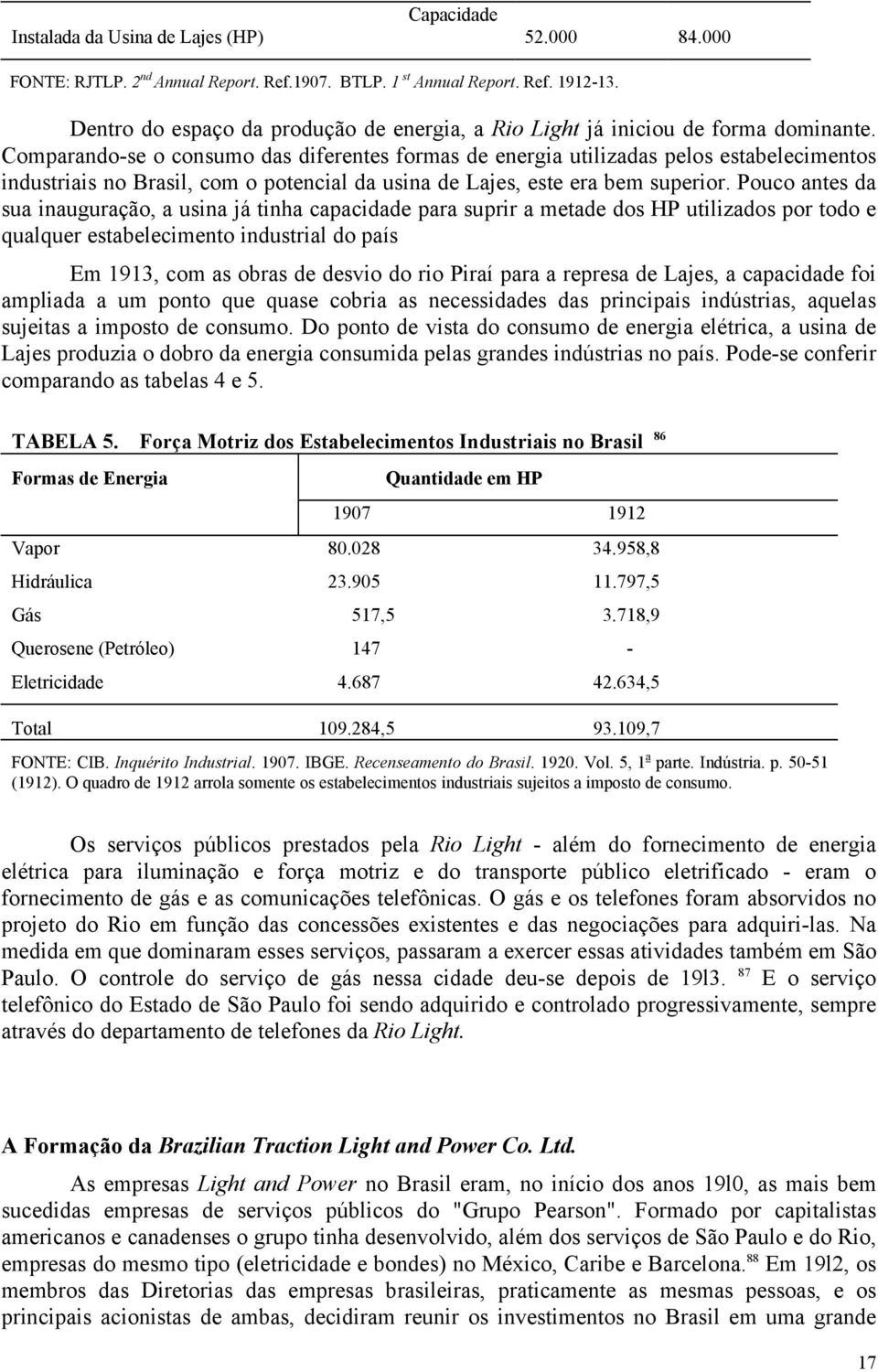 Comparando-se o consumo das diferentes formas de energia utilizadas pelos estabelecimentos industriais no Brasil, com o potencial da usina de Lajes, este era bem superior.