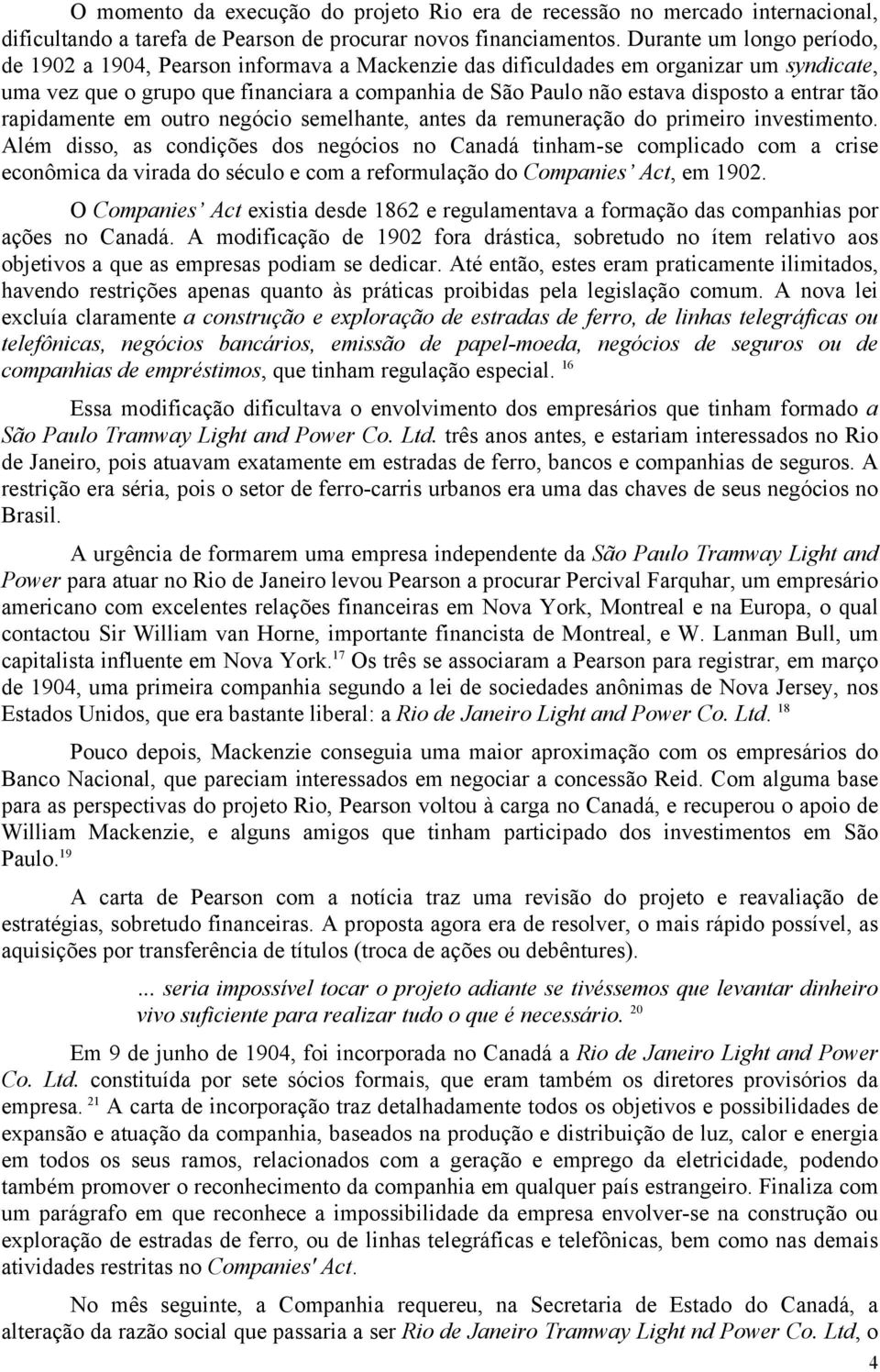 entrar tão rapidamente em outro negócio semelhante, antes da remuneração do primeiro investimento.