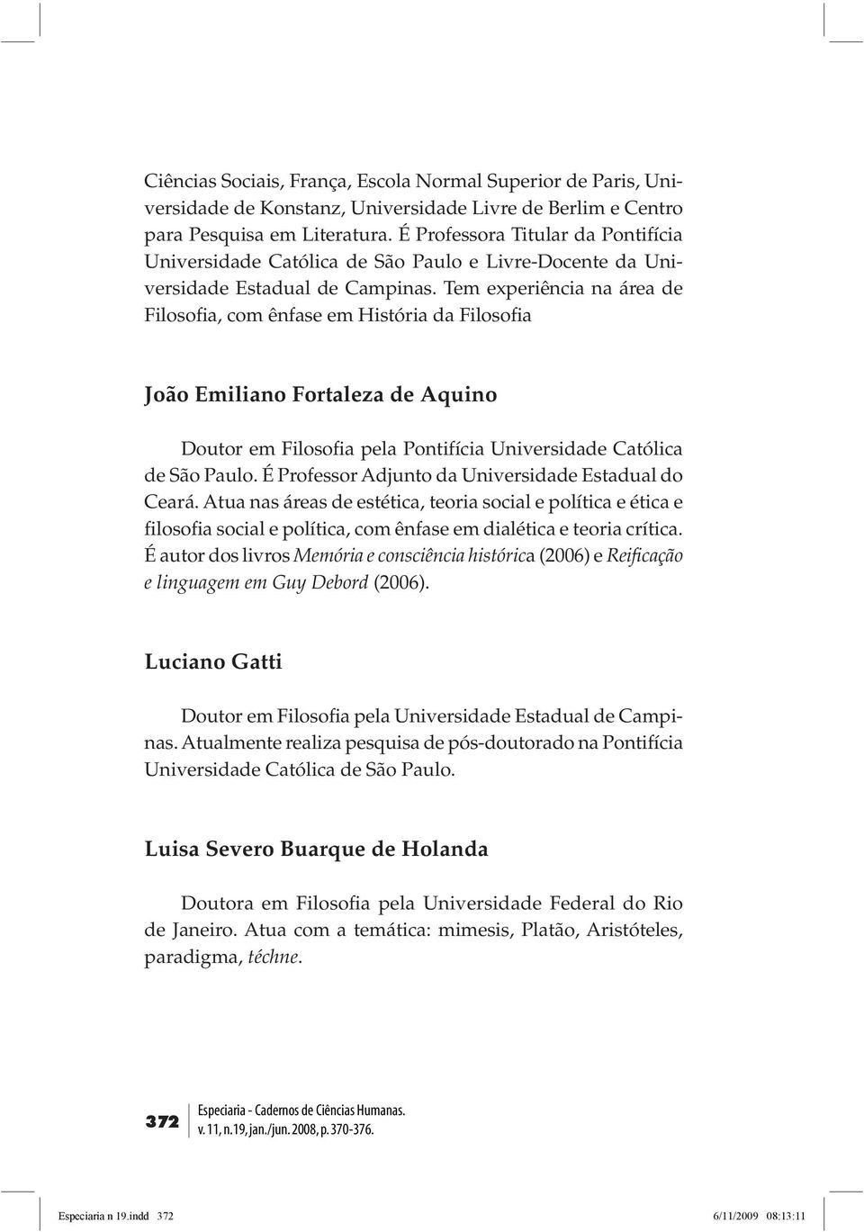 Tem experiência na área de Filosofia, com ênfase em História da Filosofia João Emiliano Fortaleza de Aquino Doutor em Filosofia pela Pontifícia Universidade Católica de São Paulo.