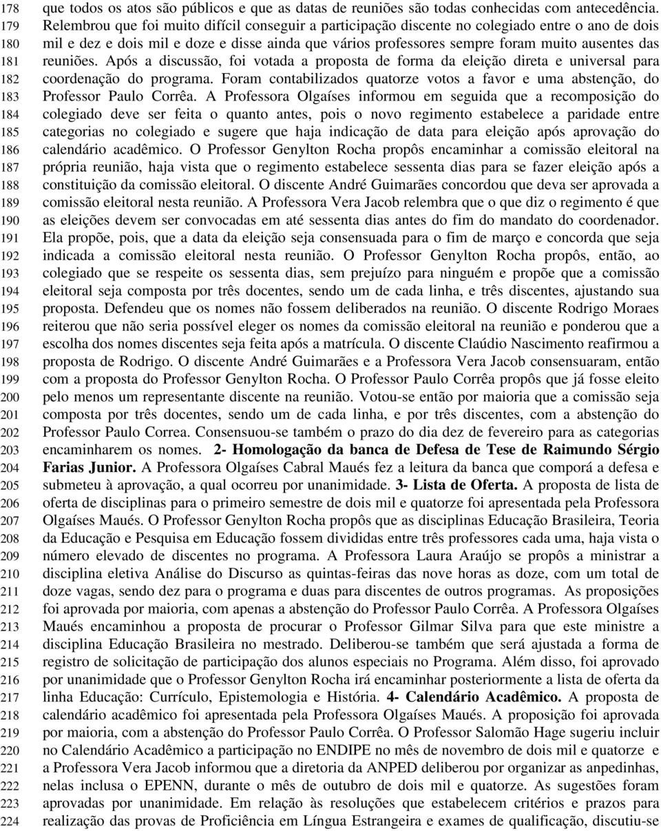 Relembrou que foi muito difícil conseguir a participação discente no colegiado entre o ano de dois mil e dez e dois mil e doze e disse ainda que vários professores sempre foram muito ausentes das