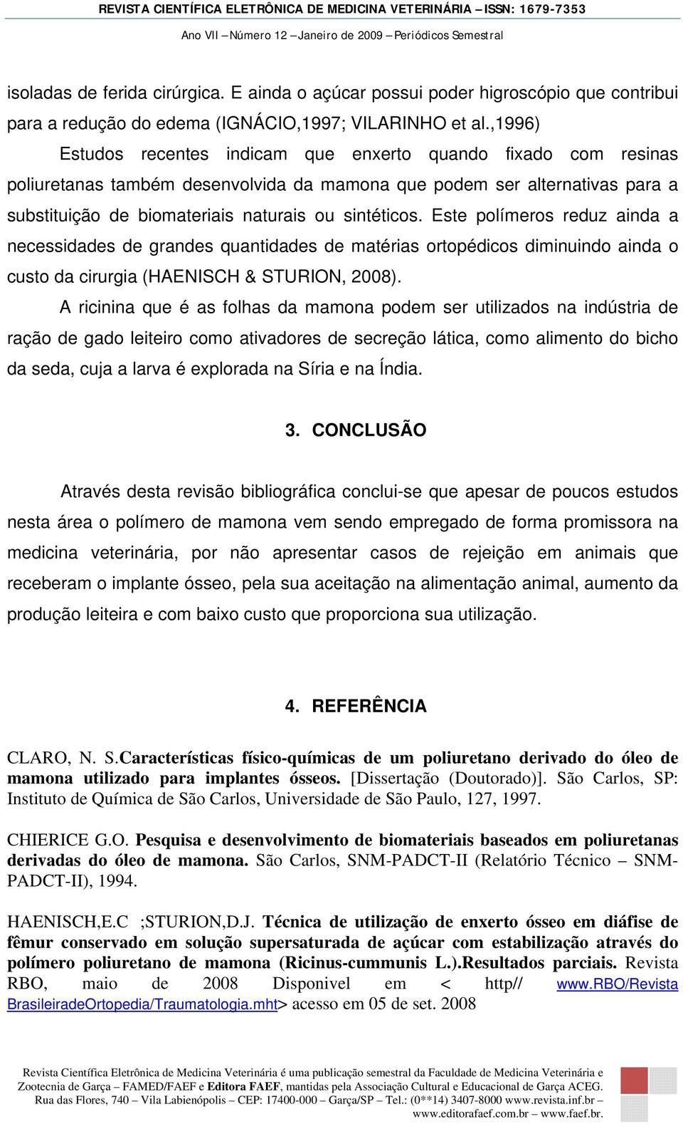 Este polímeros reduz ainda a necessidades de grandes quantidades de matérias ortopédicos diminuindo ainda o custo da cirurgia (HAENISCH & STURION, 2008).