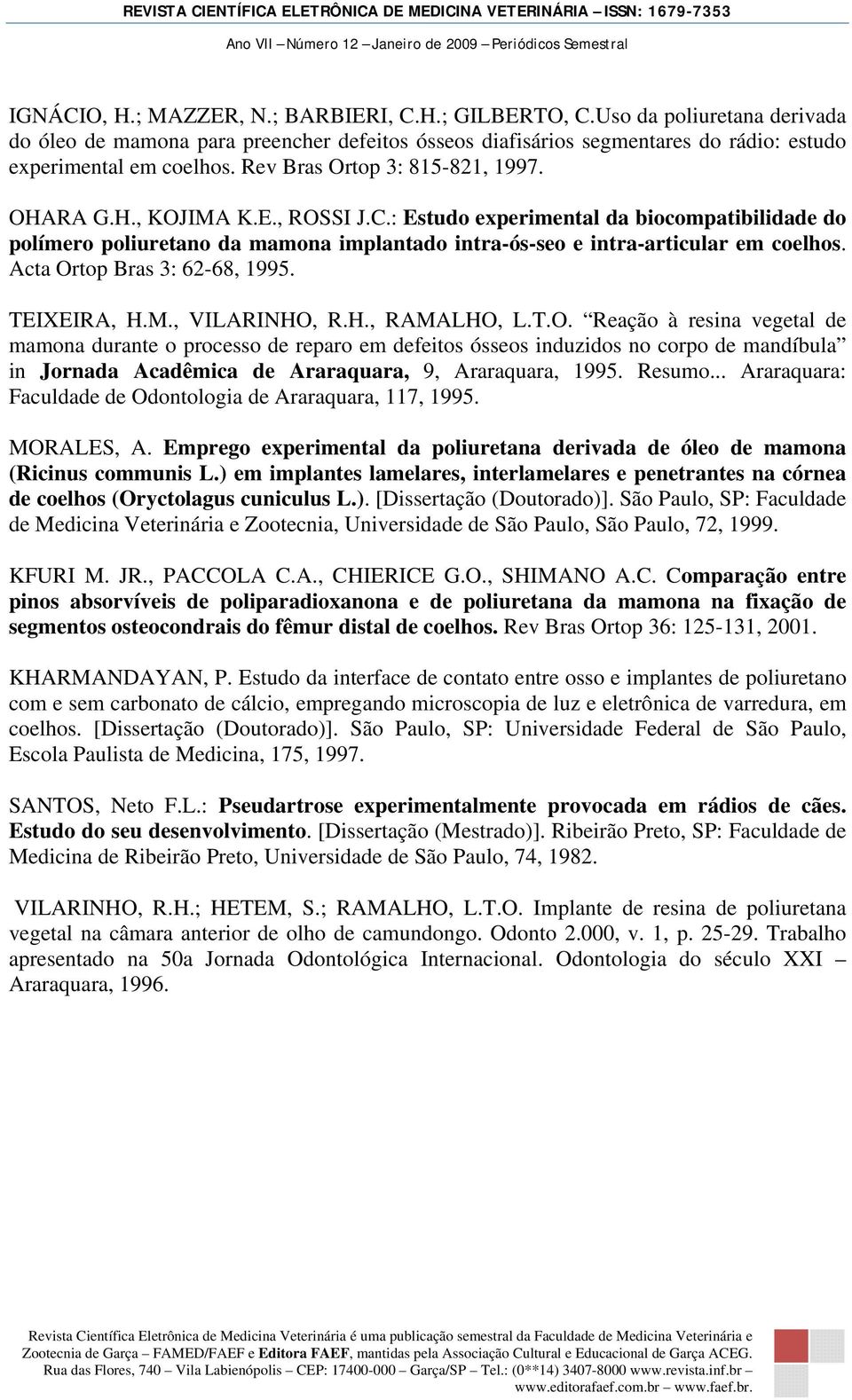 Acta Ortop Bras 3: 62-68, 1995. TEIXEIRA, H.M., VILARINHO, R.H., RAMALHO, L.T.O. Reação à resina vegetal de mamona durante o processo de reparo em defeitos ósseos induzidos no corpo de mandíbula in Jornada Acadêmica de Araraquara, 9, Araraquara, 1995.