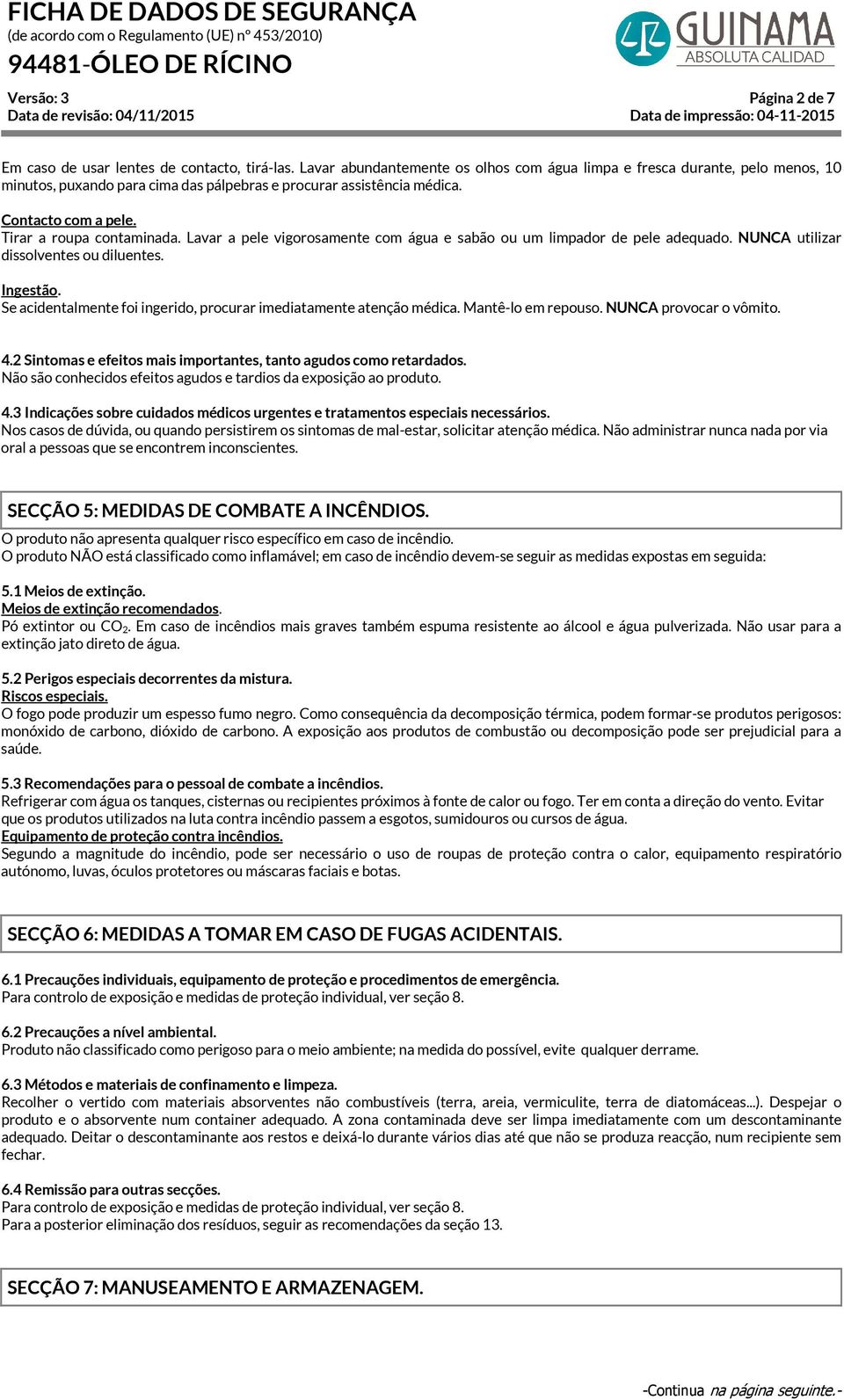 Lavar a pele vigorosamente com água e sabão ou um limpador de pele adequado. NUNCA utilizar dissolventes ou diluentes. Ingestão. Se acidentalmente foi ingerido, procurar imediatamente atenção médica.