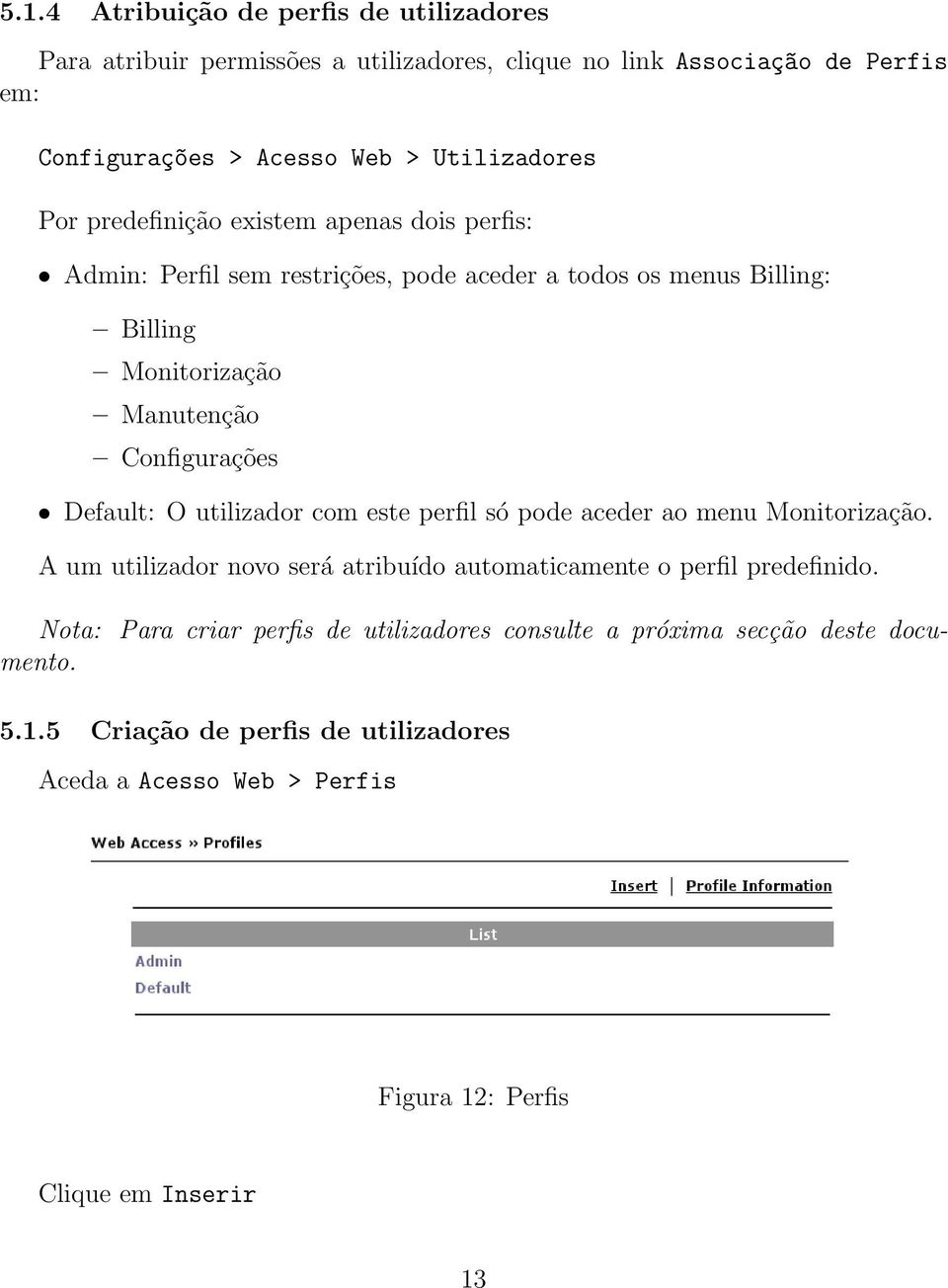 Configurações Default: O utilizador com este perfil só pode aceder ao menu Monitorização. A um utilizador novo será atribuído automaticamente o perfil predefinido.