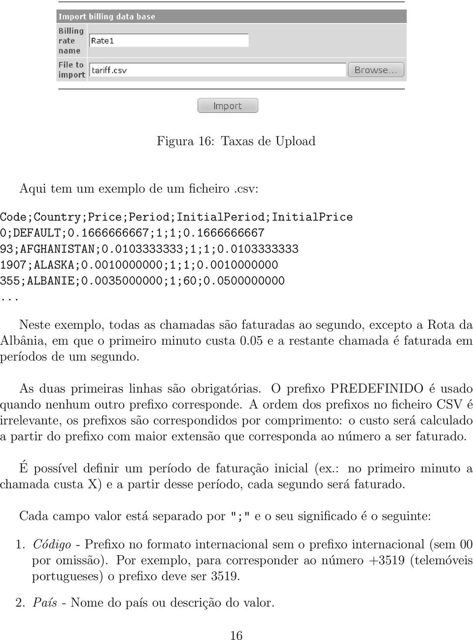 .. Neste exemplo, todas as chamadas são faturadas ao segundo, excepto a Rota da Albânia, em que o primeiro minuto custa 0.05 e a restante chamada é faturada em períodos de um segundo.