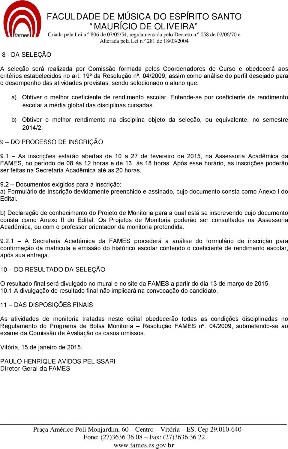 Entende-se por coeficiente de rendimento escolar a média global das disciplinas cursadas. b) Obtiver o melhor rendimento na disciplina objeto da seleção, ou equivalente, no semestre 24/2.