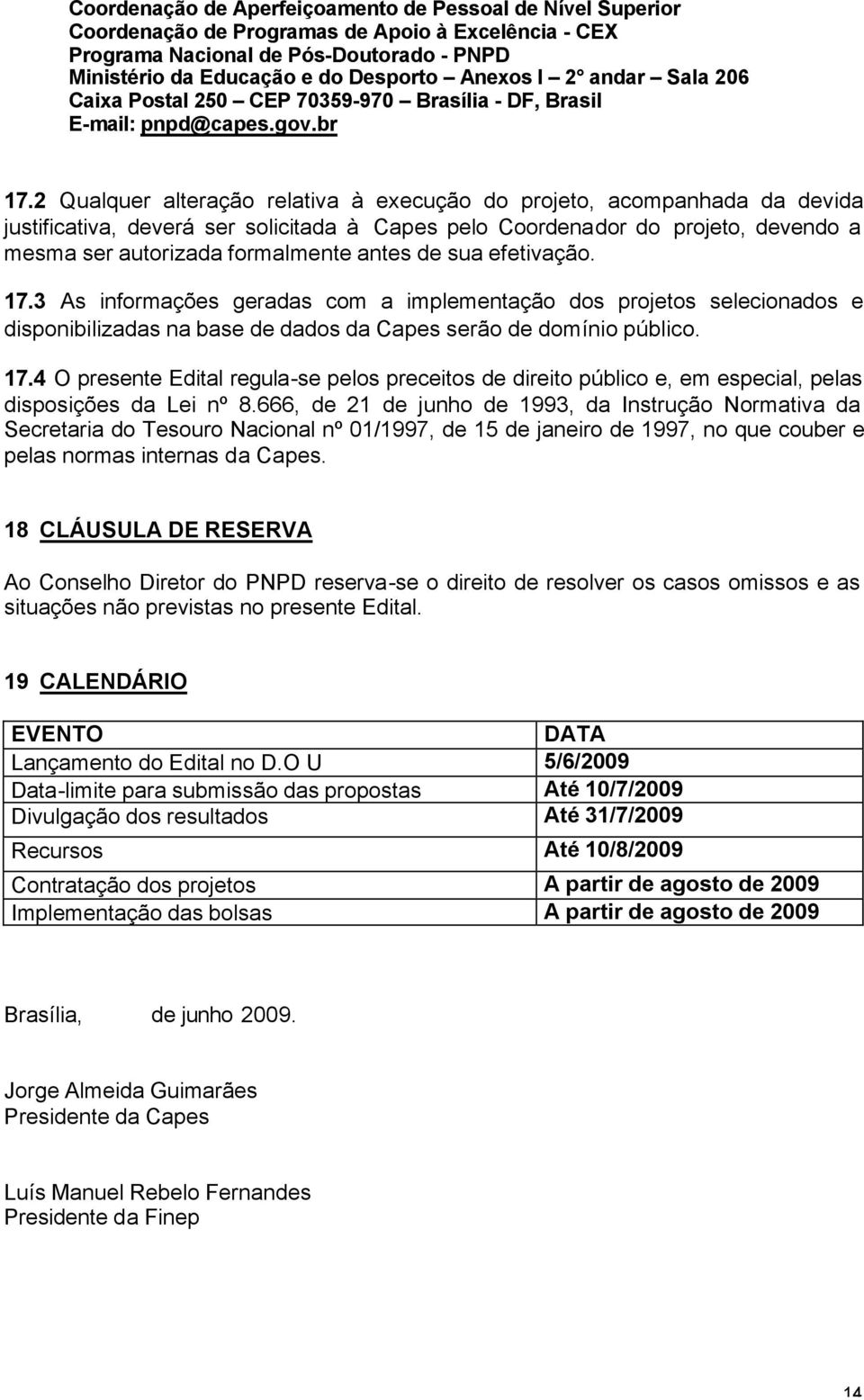 2 Qualquer alteração relativa à execução do projeto, acompanhada da devida justificativa, deverá ser solicitada à Capes pelo Coordenador do projeto, devendo a mesma ser autorizada formalmente antes