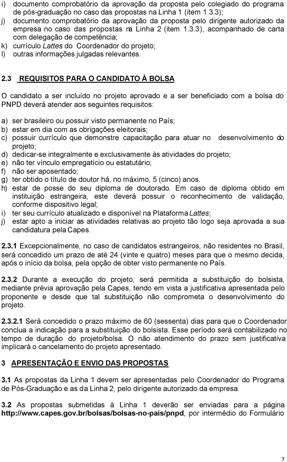 2.3 REQUISITOS PARA O CANDIDATO À BOLSA O candidato a ser incluído no projeto aprovado e a ser beneficiado com a bolsa do PNPD deverá atender aos seguintes requisitos: a) ser brasileiro ou possuir