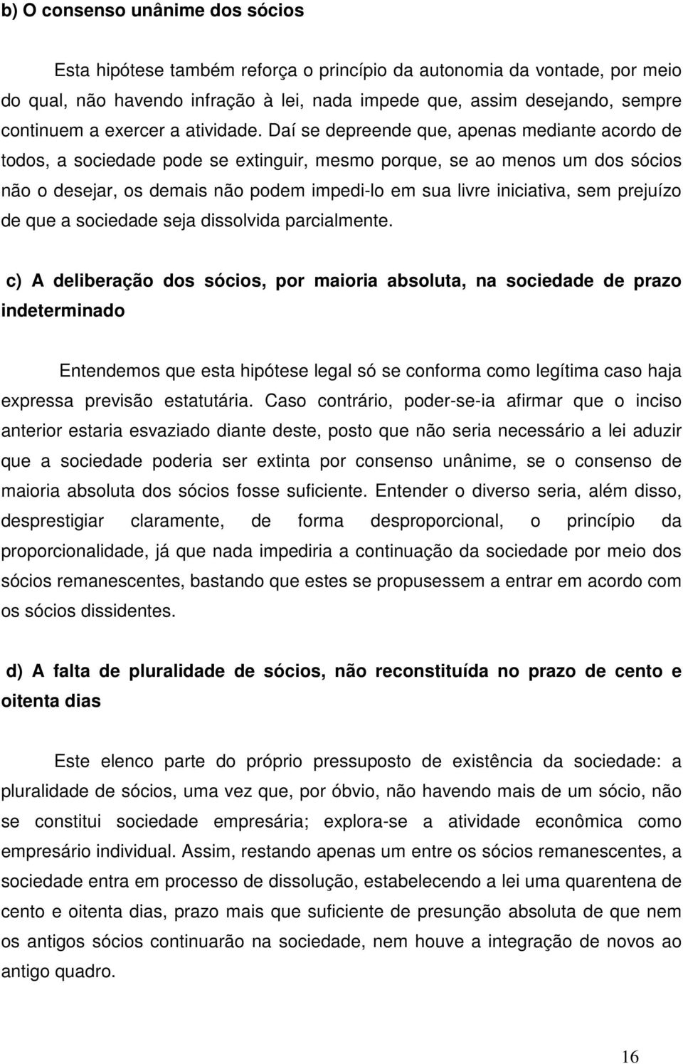 Daí se depreende que, apenas mediante acordo de todos, a sociedade pode se extinguir, mesmo porque, se ao menos um dos sócios não o desejar, os demais não podem impedi-lo em sua livre iniciativa, sem