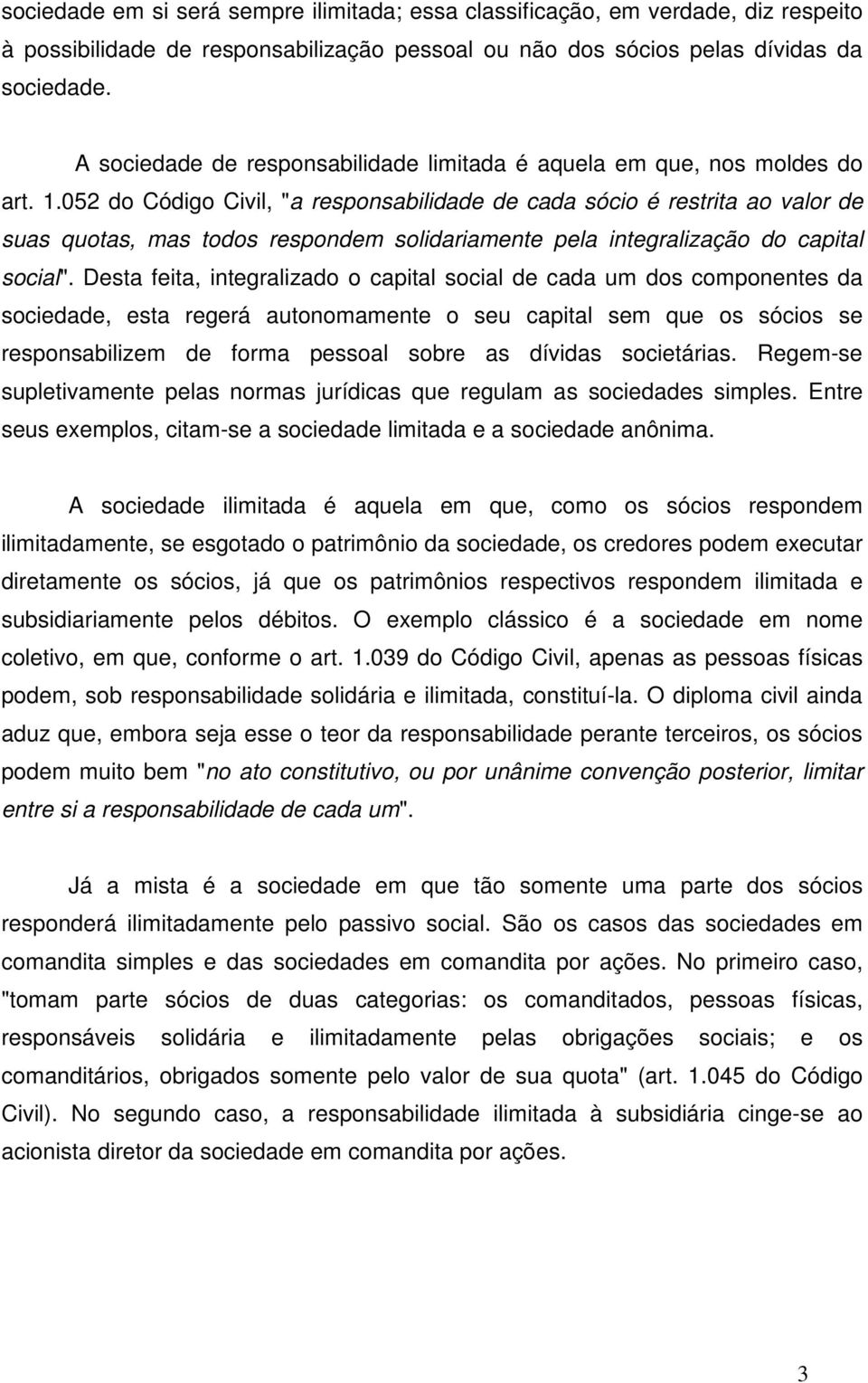 052 do Código Civil, "a responsabilidade de cada sócio é restrita ao valor de suas quotas, mas todos respondem solidariamente pela integralização do capital social".