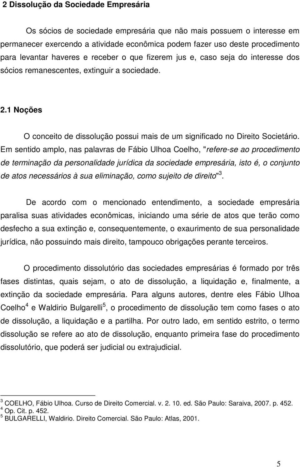 Em sentido amplo, nas palavras de Fábio Ulhoa Coelho, "refere-se ao procedimento de terminação da personalidade jurídica da sociedade empresária, isto é, o conjunto de atos necessários à sua