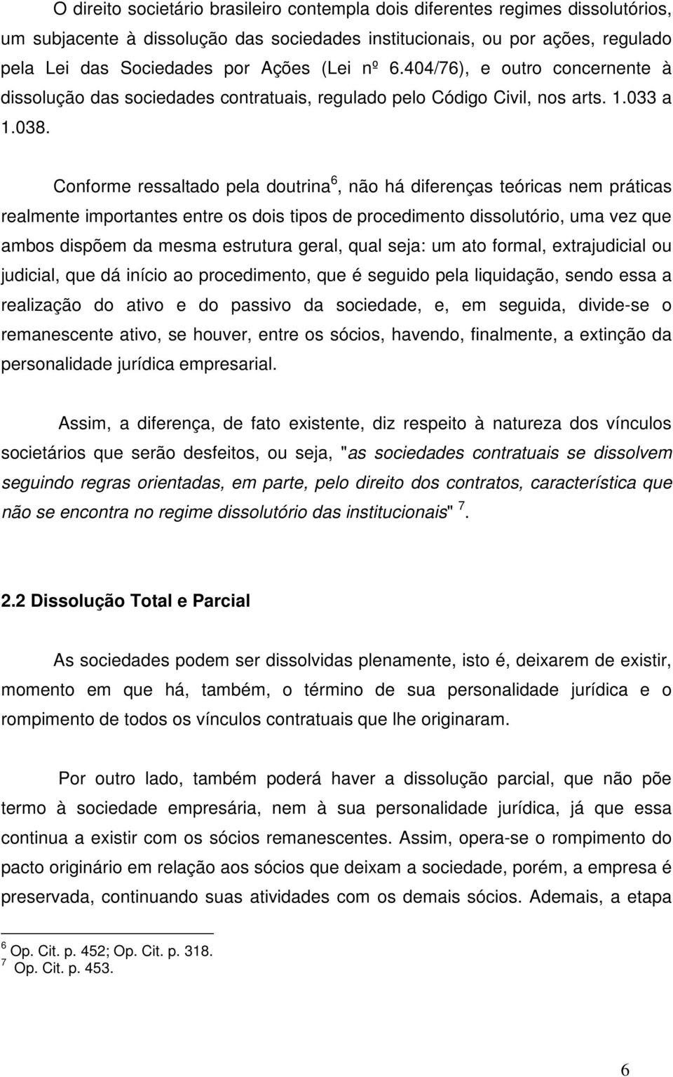 Conforme ressaltado pela doutrina 6, não há diferenças teóricas nem práticas realmente importantes entre os dois tipos de procedimento dissolutório, uma vez que ambos dispõem da mesma estrutura