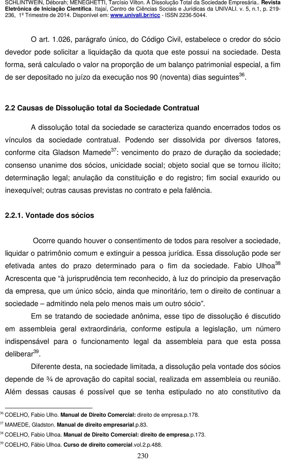 2 Causas de Dissolução total da Sociedade Contratual A dissolução total da sociedade se caracteriza quando encerrados todos os vínculos da sociedade contratual.