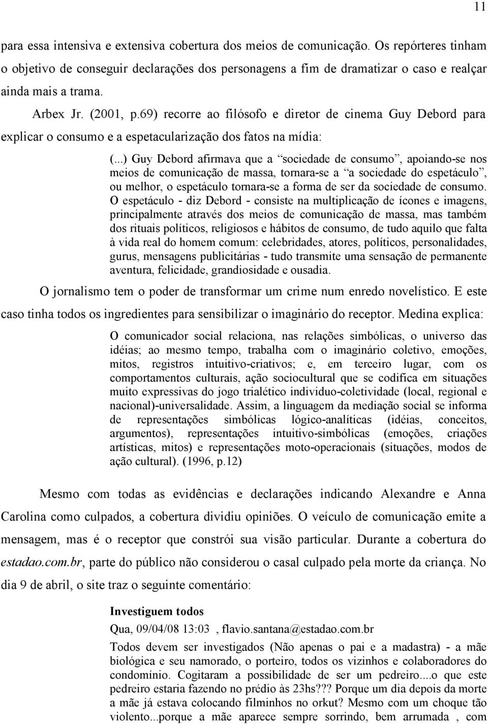 ..) Guy Debord afirmava que a sociedade de consumo, apoiando-se nos meios de comunicação de massa, tornara-se a a sociedade do espetáculo, ou melhor, o espetáculo tornara-se a forma de ser da