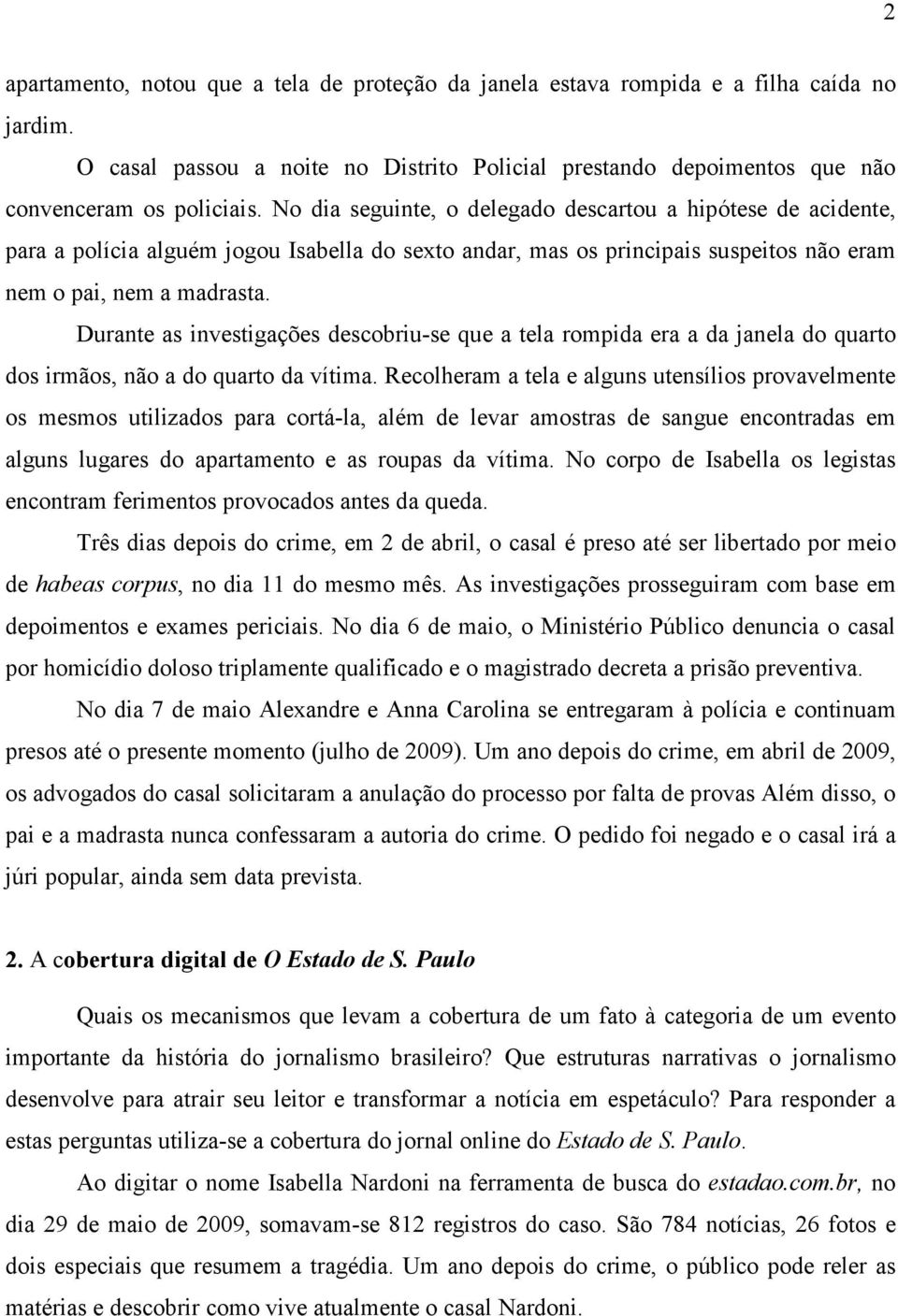 Durante as investigações descobriu-se que a tela rompida era a da janela do quarto dos irmãos, não a do quarto da vítima.