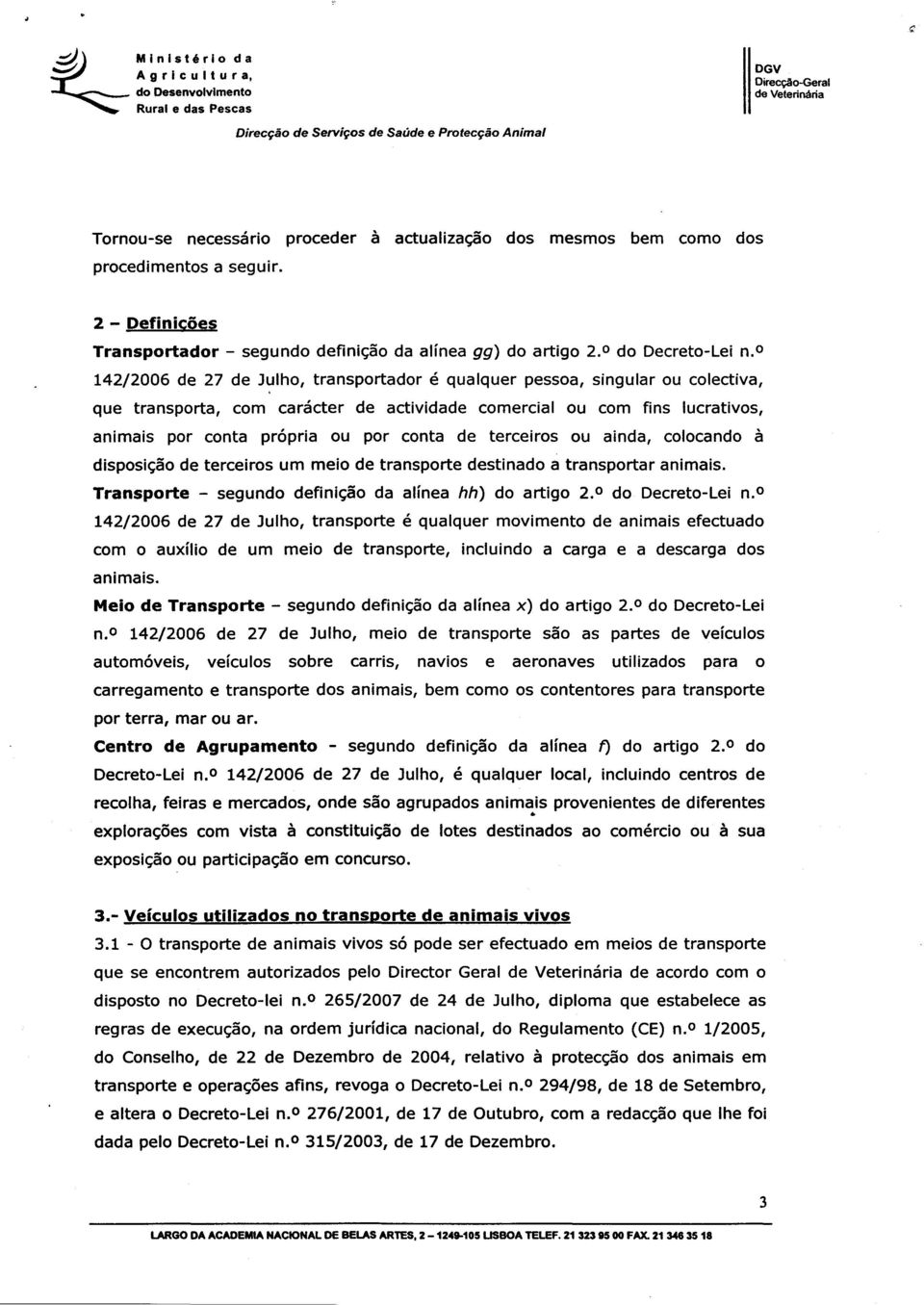 o 142/2006 de 27 de Julho, transportador é qualquer pessoa, singular ou colectiva, que transporta, com carácter de actividade comercial ou com fins lucrativos, animais por conta própria ou por conta