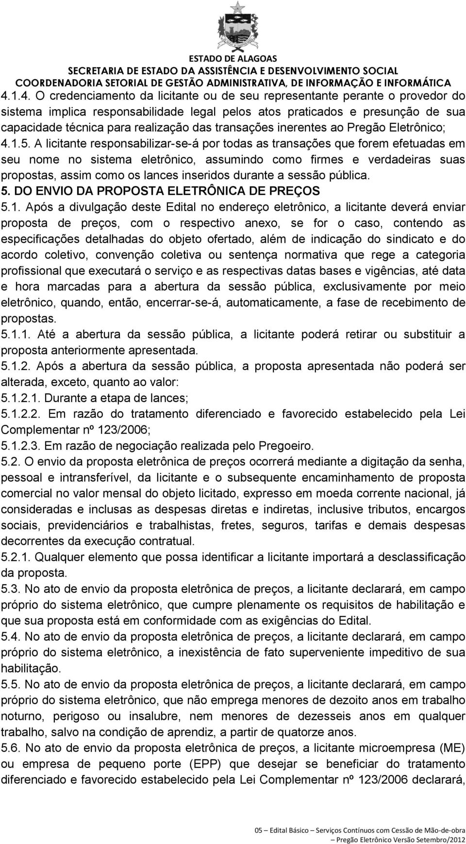 A licitante responsabilizar-se-á por todas as transações que forem efetuadas em seu nome no sistema eletrônico, assumindo como firmes e verdadeiras suas propostas, assim como os lances inseridos