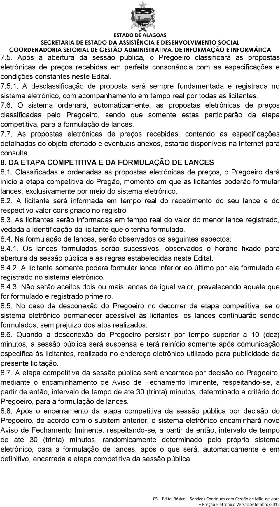 O sistema ordenará, automaticamente, as propostas eletrônicas de preços classificadas pelo Pregoeiro, sendo que somente estas participarão da etapa competitiva, para a formulação de lances. 7.