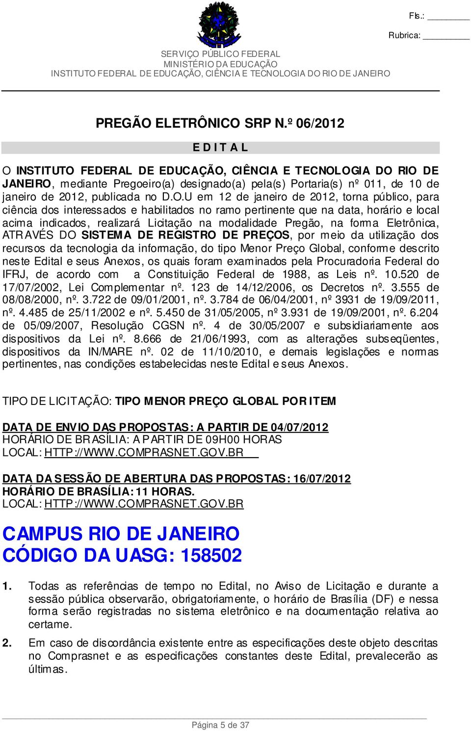 O.U em 12 de janeiro de 2012, torna público, para ciência dos interessados e habilitados no ramo pertinente que na data, horário e local acima indicados, realizará Licitação na modalidade Pregão, na