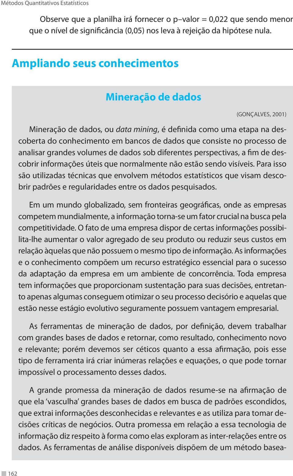 processo de analisar grandes volumes de dados sob diferentes perspectivas, a fim de descobrir informações úteis que normalmente não estão sendo visíveis.