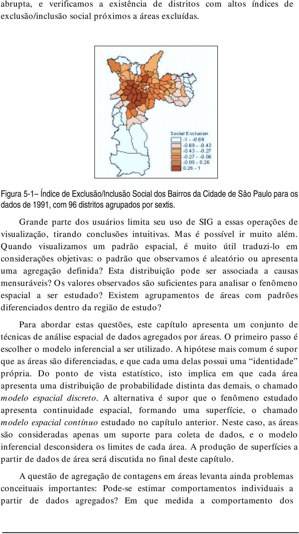 Grande parte ds usuárs lmta seu us de SIG a essas perações de vsualzaçã, trand cnclusões ntutvas. Mas é pssível r mut além.