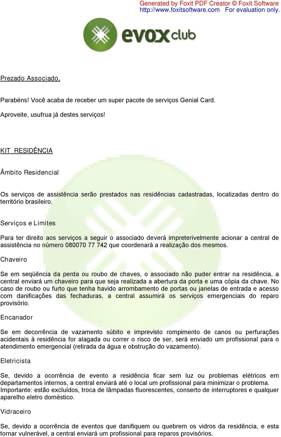 Serviços e Limites Para ter direito aos serviços a seguir o associado deverá impreterivelmente acionar a central de assistência no número 080070 77 742 que coordenará a realização dos mesmos.