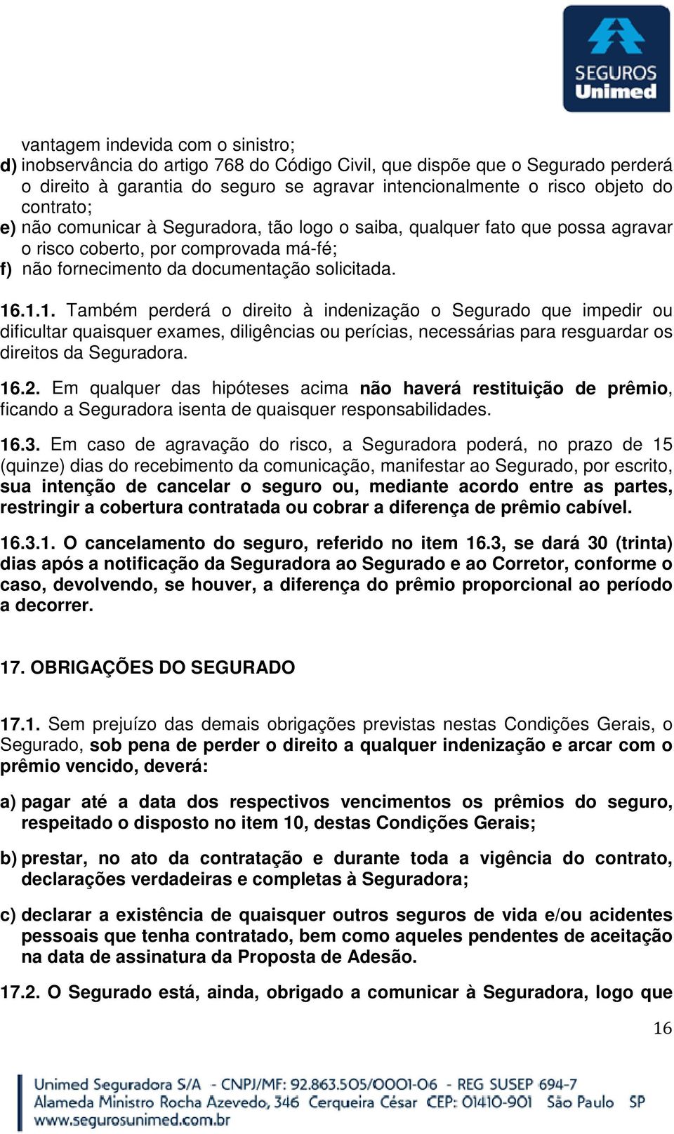 .1.1. Também perderá o direito à indenização o Segurado que impedir ou dificultar quaisquer exames, diligências ou perícias, necessárias para resguardar os direitos da Seguradora. 16.2.