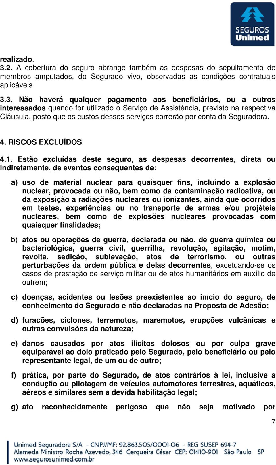 3. Não haverá qualquer pagamento aos beneficiários, ou a outros interessados quando for utilizado o Serviço de Assistência, previsto na respectiva Cláusula, posto que os custos desses serviços