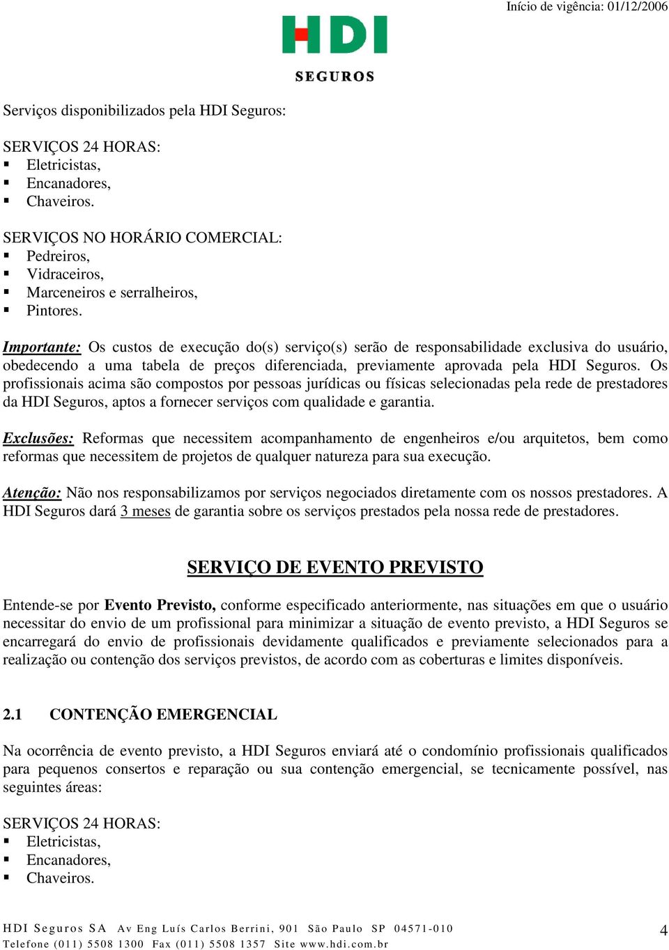 Os profissionais acima são compostos por pessoas jurídicas ou físicas selecionadas pela rede de prestadores da HDI Seguros, aptos a fornecer serviços com qualidade e garantia.