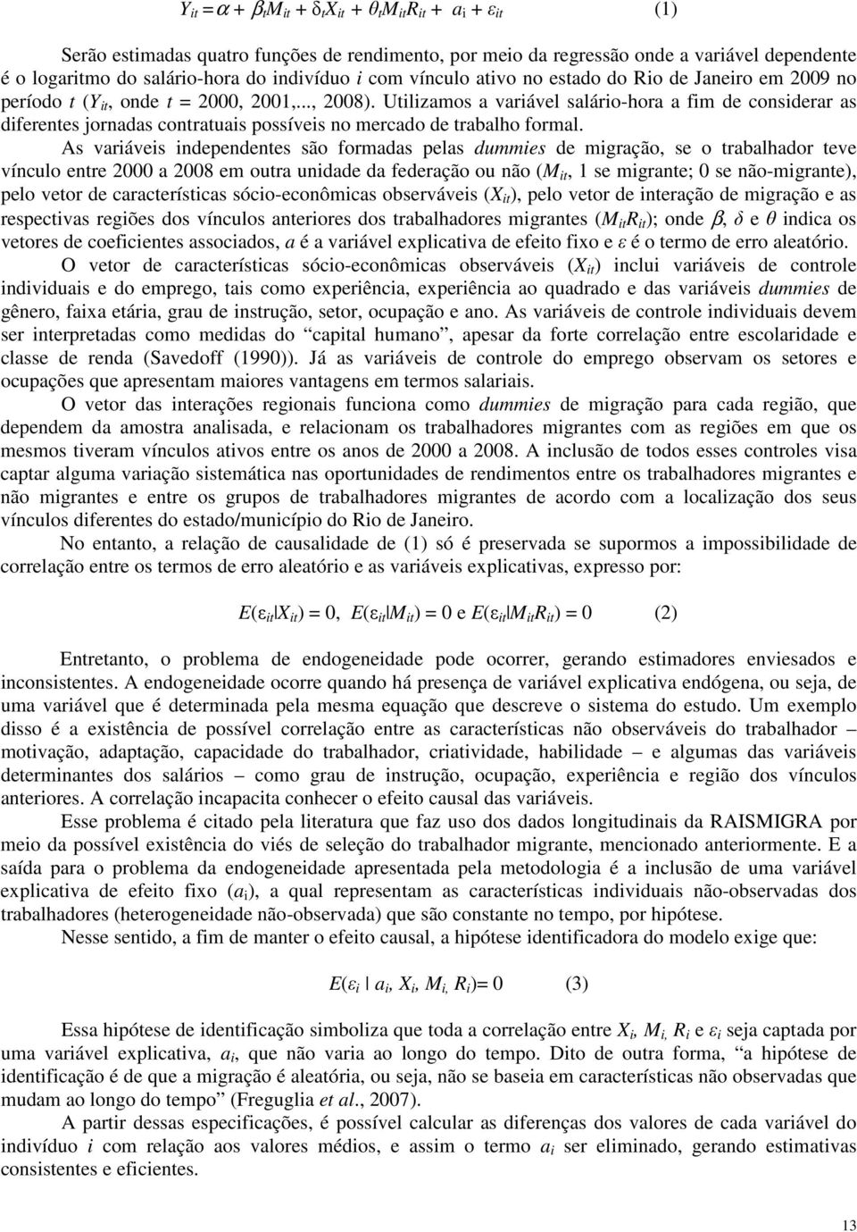 Utilizamos a variável salário-hora a fim de considerar as diferentes jornadas contratuais possíveis no mercado de trabalho formal.