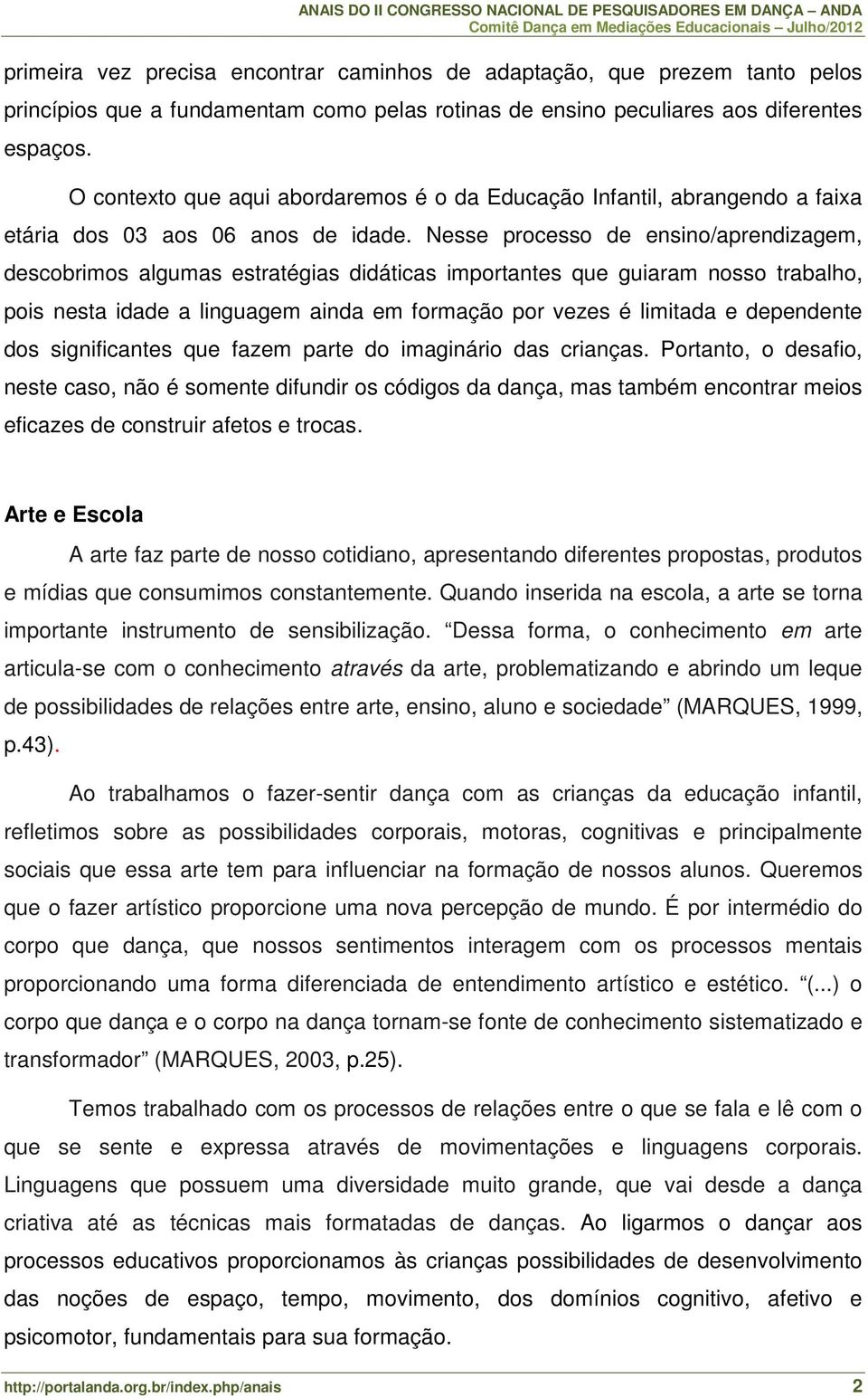 Nesse processo de ensino/aprendizagem, descobrimos algumas estratégias didáticas importantes que guiaram nosso trabalho, pois nesta idade a linguagem ainda em formação por vezes é limitada e