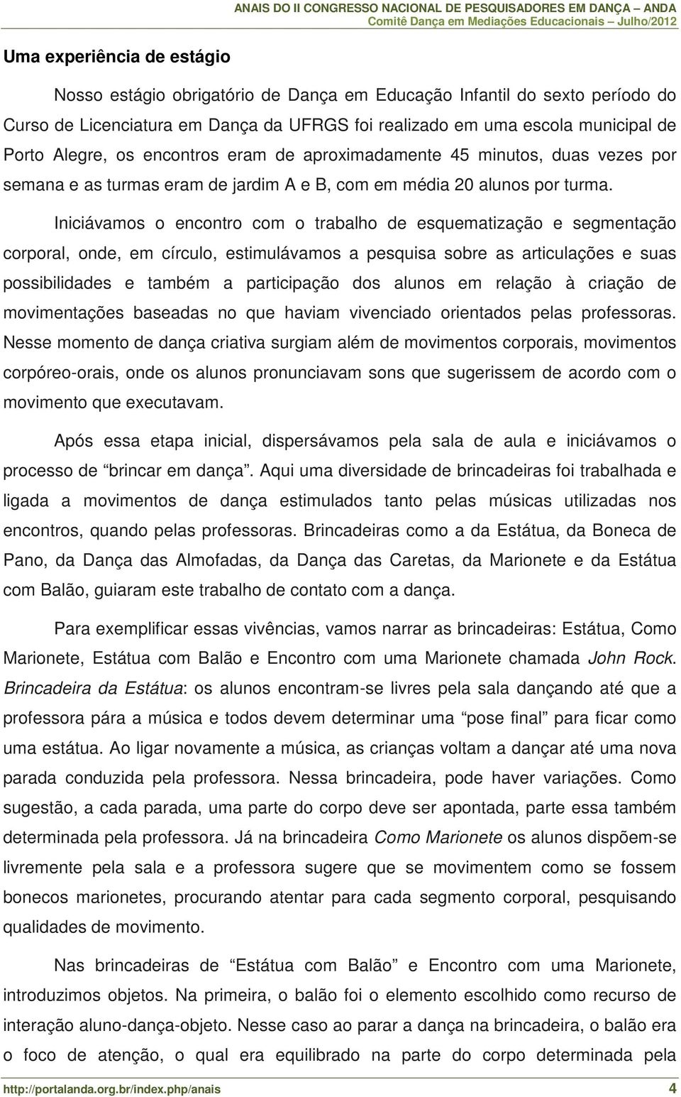 Iniciávamos o encontro com o trabalho de esquematização e segmentação corporal, onde, em círculo, estimulávamos a pesquisa sobre as articulações e suas possibilidades e também a participação dos