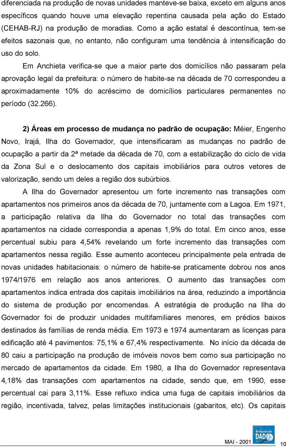 Em Anchieta verifica-se que a maior parte dos domicílios não passaram pela aprovação legal da prefeitura: o número de habite-se na década de 70 correspondeu a aproximadamente 10% do acréscimo de