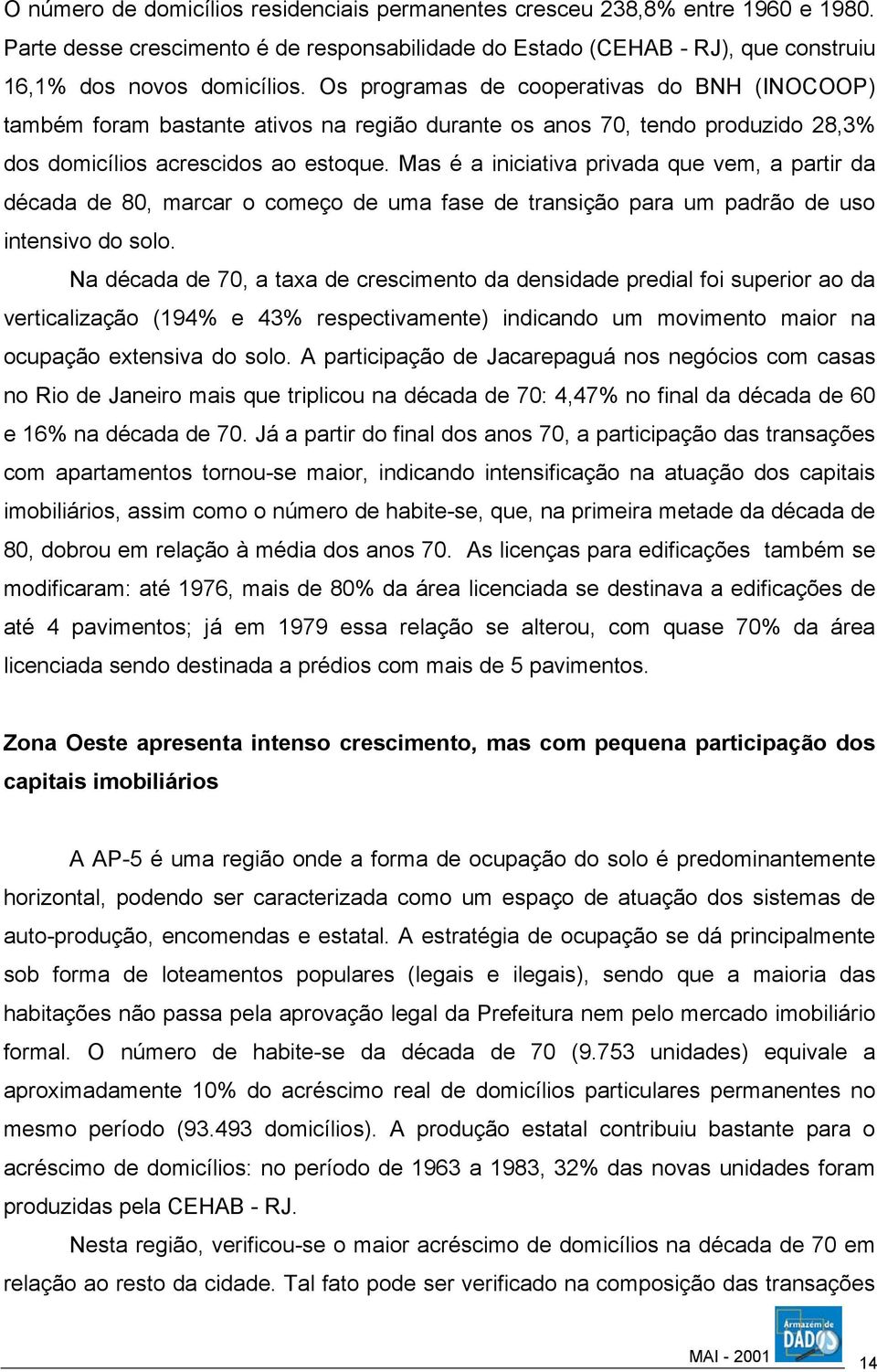 Mas é a iniciativa privada que vem, a partir da década de 80, marcar o começo de uma fase de transição para um padrão de uso intensivo do solo.