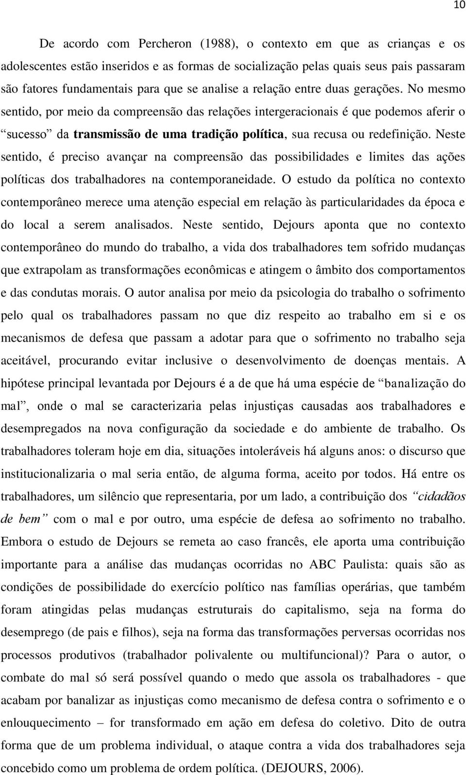 No mesmo sentido, por meio da compreensão das relações intergeracionais é que podemos aferir o sucesso da transmissão de uma tradição política, sua recusa ou redefinição.