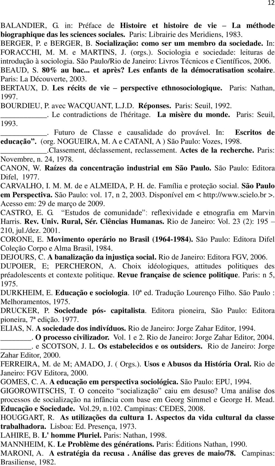 São Paulo/Rio de Janeiro: Livros Técnicos e Científicos, 2006. BEAUD, S. 80% au bac... et après? Les enfants de la démocratisation scolaire. Paris: La Découverte, 2003. BERTAUX, D.