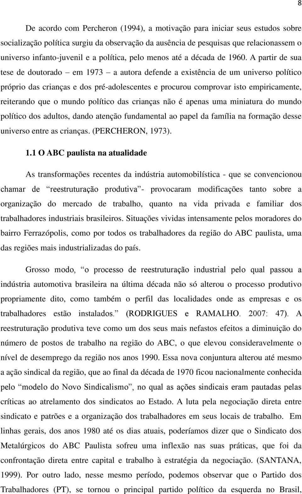 A partir de sua tese de doutorado em 1973 a autora defende a existência de um universo político próprio das crianças e dos pré-adolescentes e procurou comprovar isto empiricamente, reiterando que o