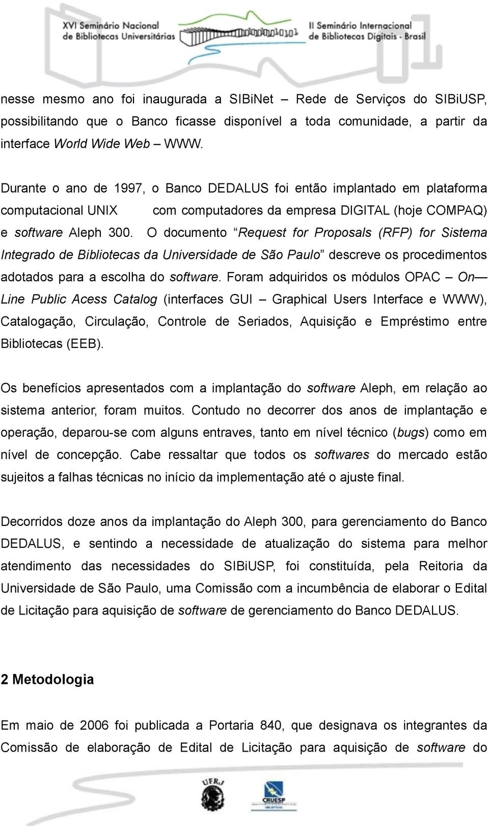 O documento Request for Proposals (RFP) for Sistema Integrado de Bibliotecas da Universidade de São Paulo descreve os procedimentos adotados para a escolha do software.