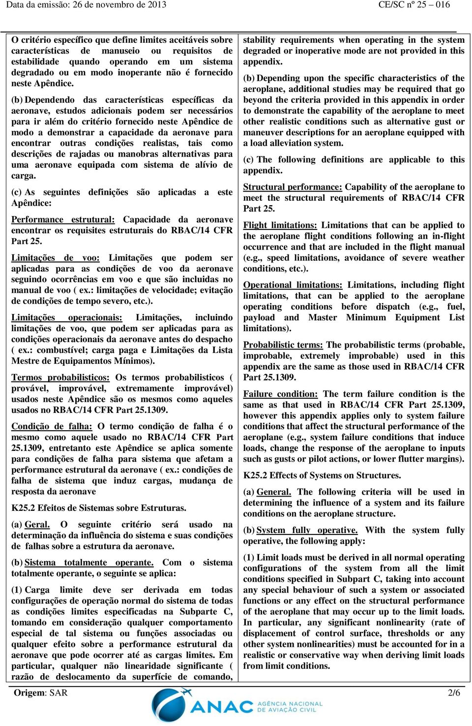 (b) Dependendo das características específicas da aeronave, estudos adicionais podem ser necessários para ir além do critério fornecido neste Apêndice de modo a demonstrar a capacidade da aeronave