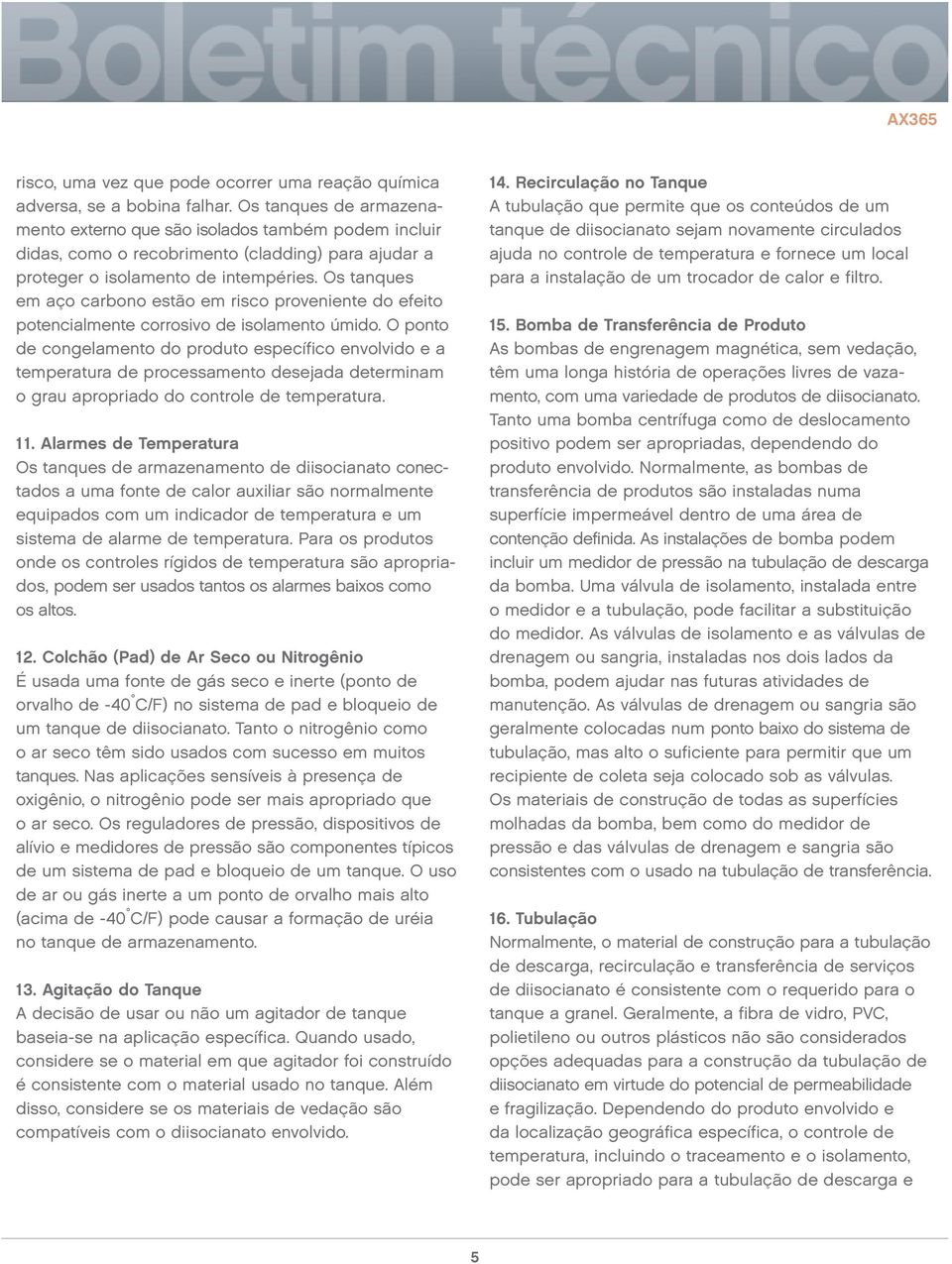 Os tanques em aço carbono estão em risco proveniente do efeito potencialmente corrosivo de isolamento úmido.