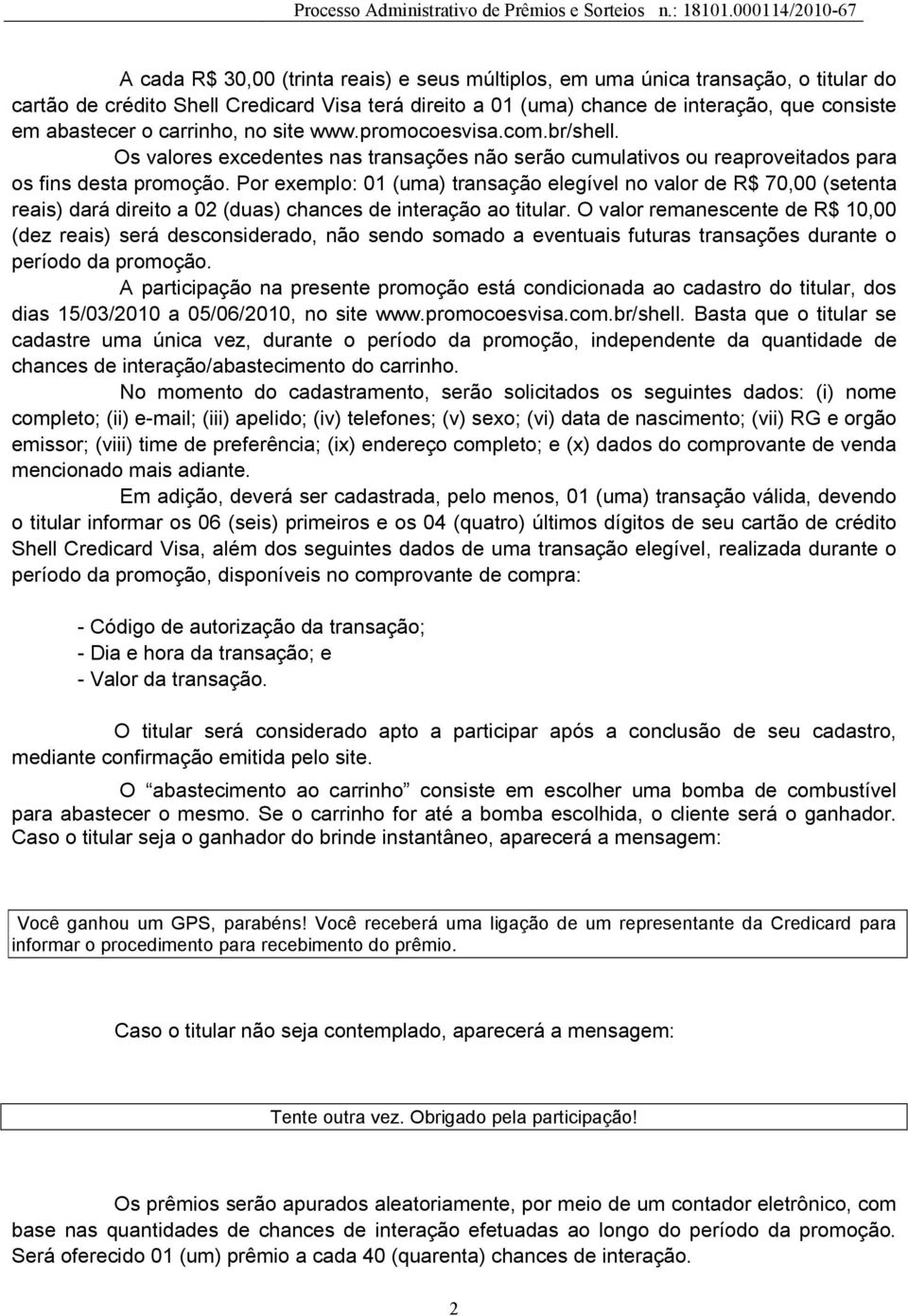 Por exemplo: 01 (uma) transação elegível no valor de R$ 70,00 (setenta reais) dará direito a 02 (duas) chances de interação ao titular.