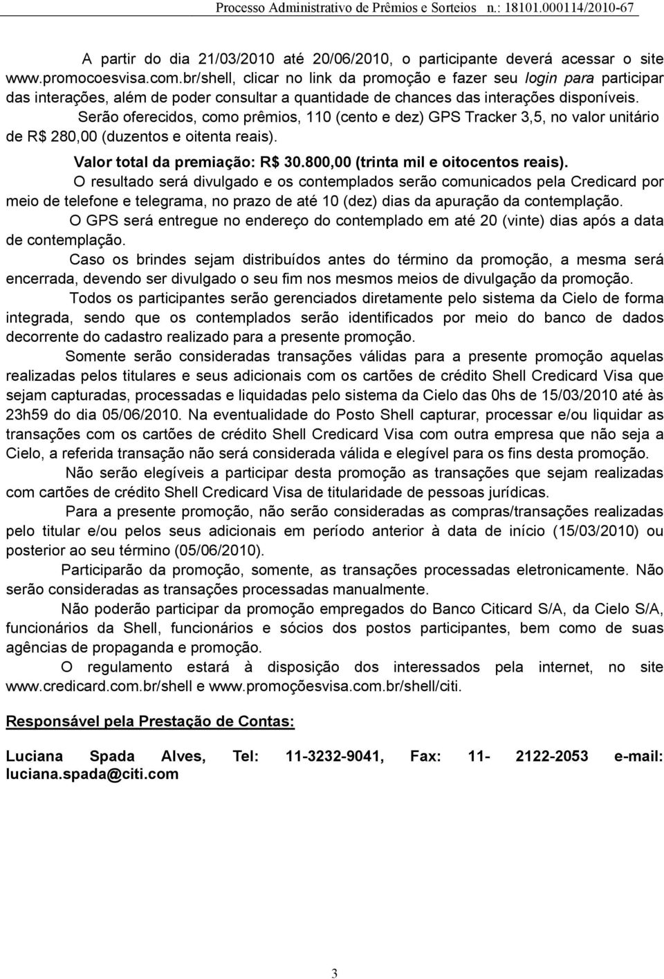 Serão oferecidos, como prêmios, 110 (cento e dez) GPS Tracker 3,5, no valor unitário de R$ 280,00 (duzentos e oitenta reais). Valor total da premiação: R$ 30.800,00 (trinta mil e oitocentos reais).