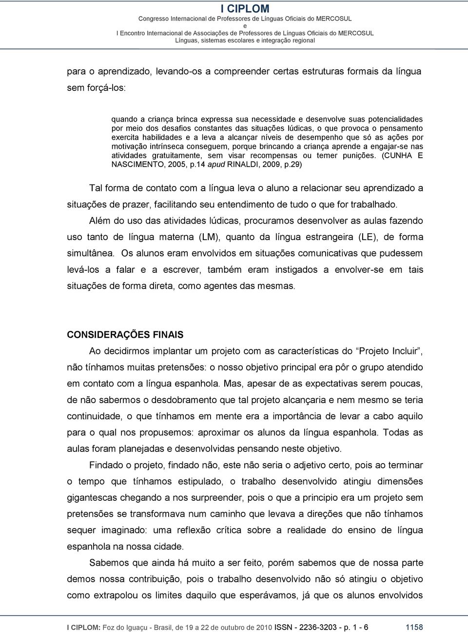 consgum, porqu brincando a criança aprnd a ngajar-s nas atividads gratuitamnt, sm visar rcompnsas ou tmr puniçõs. (CUNHA E NASCIMENTO, 2005, p.14 apud RINALDI, 2009, p.